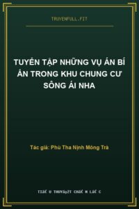 Tuyển Tập Những Vụ Án Bí Ẩn Trong Khu Chung Cư Sông Ái Nha