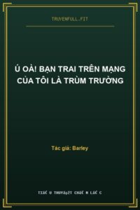 Ú Oà! Bạn Trai Trên Mạng Của Tôi Là Trùm Trường