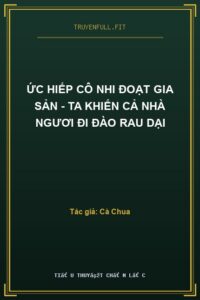 Ức Hiếp Cô Nhi Đoạt Gia Sản – Ta Khiến Cả Nhà Ngươi Đi Đào Rau Dại