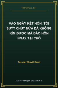 Vào Ngày Kết Hôn, Tôi Suýt Chút Nữa Đã Không Kìm Được Mà Đào Hôn Ngay Tại Chỗ