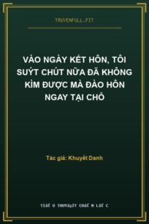 Vào Ngày Kết Hôn, Tôi Suýt Chút Nữa Đã Không Kìm Được Mà Đào Hôn Ngay Tại Chỗ