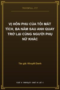 Vị Hôn Phu Của Tôi Mất Tích, Ba Năm Sau Anh Quay Trở Lại Cùng Người Phụ Nữ Khác