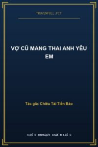 Vợ Cũ Mang Thai Anh Yêu Em
