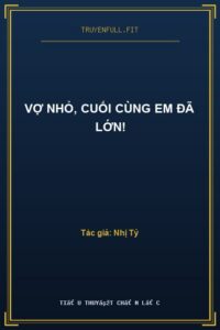 Vợ Nhỏ, Cuối Cùng Em Đã Lớn!