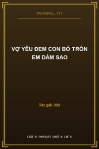 Vợ Yêu Đem Con Bỏ Trốn Em Dám Sao