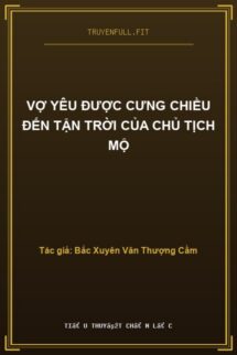 Vợ Yêu Được Cưng Chiều Đến Tận Trời Của Chủ Tịch Mộ