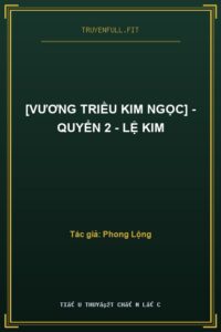 [Vương Triều Kim Ngọc] – Quyển 2 – Lệ Kim