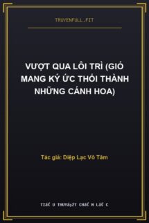 Vượt Qua Lôi Trì (Gió Mang Ký Ức Thổi Thành Những Cánh Hoa)