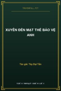 Xuyên Đến Mạt Thế Bảo Vệ Anh