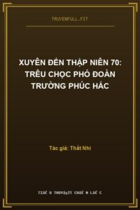 Xuyên Đến Thập Niên 70: Trêu Chọc Phó Đoàn Trường Phúc Hắc