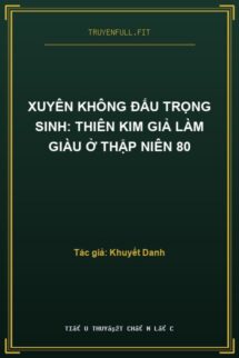 Xuyên Không Đấu Trọng Sinh: Thiên Kim Giả Làm Giàu Ở Thập Niên 80