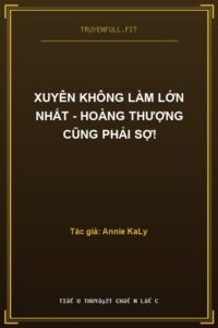 Xuyên Không Làm Lớn Nhất – Hoàng Thượng Cũng Phải Sợ!