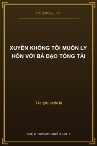 Xuyên Không Tôi Muốn Ly Hôn Với Bá Đạo Tổng Tài