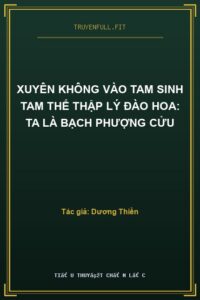 Xuyên Không Vào Tam Sinh Tam Thế Thập Lý Đào Hoa: Ta là Bạch Phượng Cửu