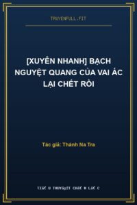 [Xuyên Nhanh] Bạch Nguyệt Quang Của Vai Ác Lại Chết Rồi