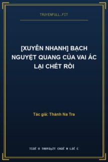 [Xuyên Nhanh] Bạch Nguyệt Quang Của Vai Ác Lại Chết Rồi