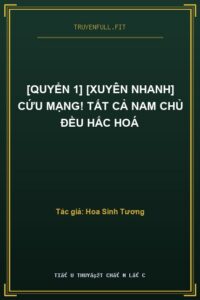 [Quyển 1] [Xuyên nhanh] Cứu Mạng! Tất Cả Nam Chủ Đều Hắc Hoá