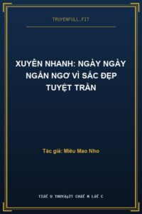 Xuyên Nhanh: Ngày Ngày Ngẩn Ngơ Vì Sắc Đẹp Tuyệt Trần