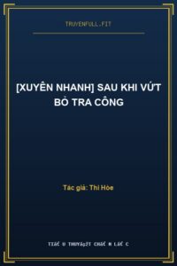 [Xuyên Nhanh] Sau Khi Vứt Bỏ Tra Công