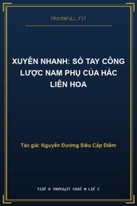 Xuyên Nhanh: Sổ Tay Công Lược Nam Phụ Của Hắc Liên Hoa