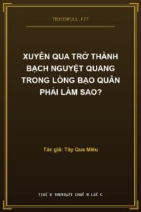Xuyên Qua Trở Thành Bạch Nguyệt Quang Trong Lòng Bạo Quân Phải Làm Sao?