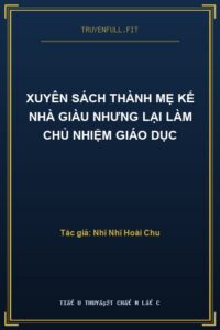 Xuyên Sách Thành Mẹ Kế Nhà Giàu Nhưng Lại Làm Chủ Nhiệm Giáo Dục