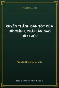 Xuyên Thành Bạn Tốt Của Nữ Chính, Phải Làm Sao Bây Giờ?