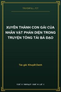 Xuyên Thành Con Gái Của Nhân Vật Phản Diện Trong Truyện Tổng Tài Bá Đạo