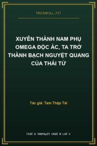Xuyên Thành Nam Phụ Omega Độc Ác, Ta Trở Thành Bạch Nguyệt Quang Của Thái Tử