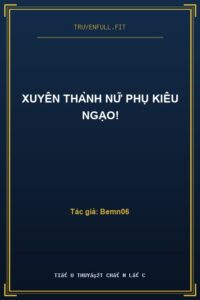 Xuyên Thành Nữ Phụ Kiêu Ngạo!