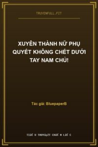 Xuyên Thành Nữ Phụ Quyết Không Chết Dưới Tay Nam Chủ!