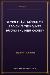 Xuyên Thành Nữ Phụ Thì Sao Chứ? Tiên Quyết Hưởng Thụ Hiểu Không?