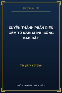 Xuyên Thành Phản Diện Cầm Tù Nam Chính Sống Sao Đây