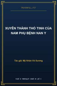 Xuyên Thành Thỏ Tinh Của Nam Phụ Bệnh Nan Y