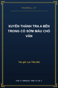 Xuyên Thành Tra A Bên Trong Cổ Sớm Máu Chó Văn
