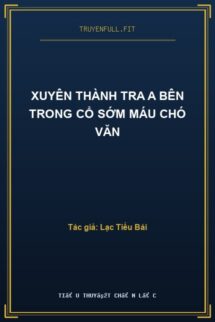 Xuyên Thành Tra A Bên Trong Cổ Sớm Máu Chó Văn