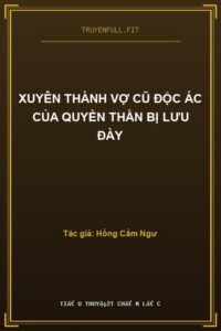 Xuyên Thành Vợ Cũ Độc Ác Của Quyền Thần Bị Lưu Đày
