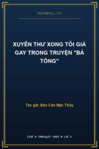 Xuyên Thư Xong Tôi Giả Gay Trong Truyện “Bá Tổng”