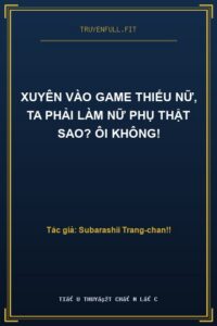 Xuyên Vào Game Thiếu Nữ, Ta Phải Làm Nữ Phụ Thật Sao? Ôi Không!