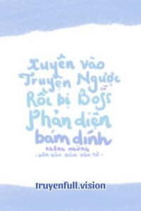 Xuyên Vào Truyện Ngược Cũ Rồi Bị Boss Phản Diện Bám Dính Không Ngừng
