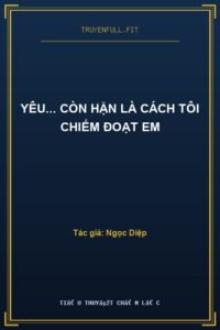 Yêu… Còn Hận Là Cách Tôi Chiếm Đoạt Em