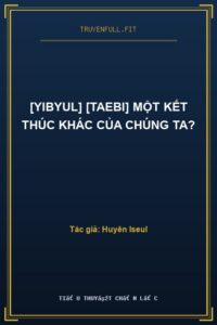 [YiByul] [TaeBi] Một Kết Thúc Khác Của Chúng Ta?