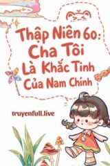 Thập Niên 60: Cha Tôi Là Khắc Tinh Của Nam Chính