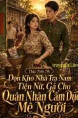 Thập Niên 70: Dọn Kho Nhà Tra Nam Tiện Nữ, Gả Cho Quân Nhân Cấm Dục Mê Người