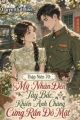 Thập Niên 70: Mỹ Nhân Đến Tây Bắc, Khiến Anh Chàng Cứng Rắn Đỏ Mặt
