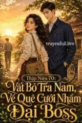 Thập Niên 70: Vất Bỏ Tra Nam, Về Quê Cưới Nhầm Đại Boss
